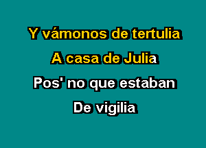 Y vamonos de tertulia

A casa de Julia

Pos' no que estaban

De vigilia