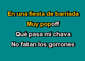 En una fiesta de barriada

Muy popoff

Quc'a pasa mi chava

No faltan los gorrones