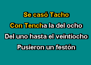 Se casc') Tacho

Con Tencha Ia del ocho
Del uno hasta el veintiocho

Pusieron un festc'm
