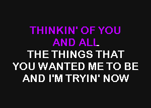 OF YOU
AND ALL

THETHINGS THAT
YOU WANTED METO BE
AND I'M TRYIN' NOW