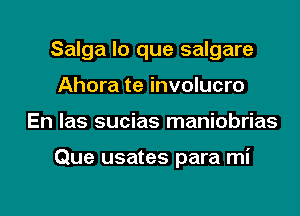 Salga lo que salgare
Ahora te involucro
En las sucias maniobrias

Que usates para mi