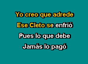 Yo creo que adrede
Ese Cleto se enfric')

Pues lo que debe

Jamas Io pagc')