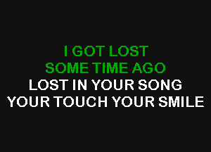 LOST IN YOUR SONG
YOURTOUCH YOUR SMILE
