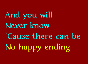 And you will
Never know

'Cause there can be
No happy ending