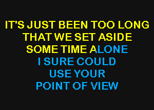 IT'S JUST BEEN T00 LONG
THATWE SET ASIDE
SOMETIME ALONE
I SURE COULD
USEYOUR
POINT OF VIEW