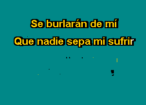 Se burlaran de mi

Que nadie sepa'mi sufrir