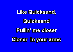 Like Quicksand,
Quicksand

Pullin me closer

Closer in your arms
