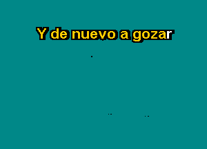 Y de nuevo a gozar