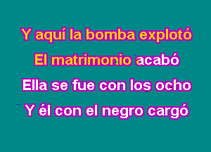 Y aqui Ia bomba explotc')
El matrimonio acabc')

Ella se fue con Ios ocho

Y (al con el negro cargt')