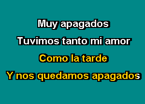 Muy apagados
Tuvimos tanto mi amor

Como la tarde

Y nos quedamos apagados