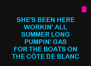 SHE'S BEEN HERE
WORKIN' ALL
SUMMERLONG
PUMPIN' GAS
FOR THE BOATS ON
THE COTE DE BLANC