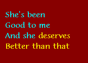 She's been
Good to me

And she deserves
Better than that