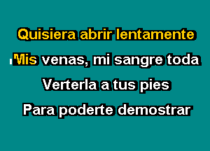 Quisiera abrir lentamente
u'Ulis venas, mi sangre toda
Verterla a tus pies

Para poderte demostrar