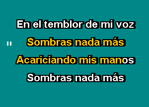 En el temblor de mi voz
Sombras nada mas
Acariciando mis manos

Sombras nada mas