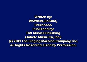 Written by
Whitfield, Holland.
Stevenson
Published byt
EMI Music Publishing
(Jobete Music Co. Inc.)
(c) 2003 The Singing Machine Company. Inc.
All Rights Reserved, Used by Permission.