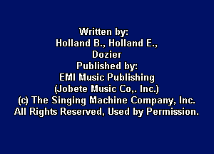 Written byi
Holland 3., Holland E.,
Dozier
Published byi
EMI Music Publishing
(Jobete Music C0,. Inc.)
(c) The Singing Machine Company, Inc.
All Rights Reserved, Used by Permission.