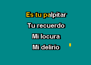 Es tu palpitar

Tu recuerdo
Mi Iocura
Mi delirio '