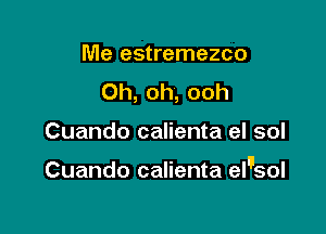 Me estremezco
Oh, oh, ooh

Cuando calienta eI sol

Cuando calienta el'sol