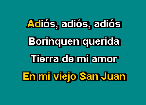 Adids, adibs, adic'Js

Borinquen querida
Tierra de mi amor

En mi viejo San Juan