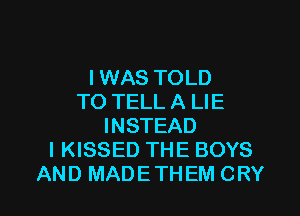 I WAS TOLD
TO TELL A LIE

INSTEAD
I KISSED THE BOYS
AND MADE THEM CRY