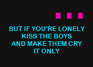 BUT IF YOU'RE LONELY

KISS THE BOYS
AND MAKETHEM CRY
IT ONLY