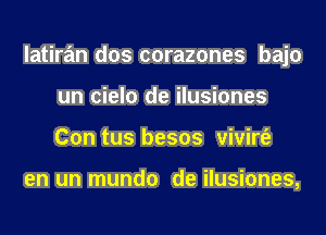 latiran dos corazones bajo
un cielo de ilusiones
Con tus besos vivirt'e

en un mundo de ilusiones,