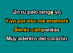 En tu pelo tenge yo
Y yo por eso me enamore'z

Siento campanitas

Muy adentro del corazbn