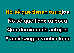 No Stiz que tienen tus ojos
No Stiz que tiene tu boca
Que domina mis antojos

Y a mi sangre vuelve loca