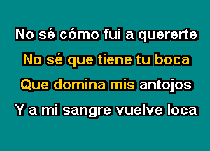 No Stiz cc'Jmo fui a quererte
No Stiz que tiene tu boca
Que domina mis antojos

Y a mi sangre vuelve loca