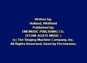 Written bye
Holland, Whitfield
Published byr
EMI MUSIC PUBLISHING C0.
(STONE AGATE MUSIC )
(c) The Singing Machine Company. Inc.
All Rights Reserved, Used by Permission.