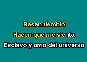 Besan tiemblo

Hacen que me sienta

Esclavo y amo del universo