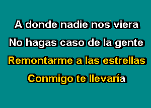 A donde nadie nos' viera
No hagas caso de la gente
Remontarme a las estrellas

Conmigo te llevaria