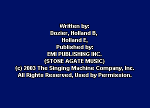 Written by
Dozier, Holland 0.
Holland E,
Published byr
EMI PUBLISHING INC.
(STONE AGATE MUSIC)
(c) 2003 The Singing Machine Company. Inc.
All Rights Reserved, Used by Permission.