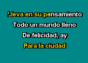 '.leva en su pensamiento

Todo un mundo lleino

De felicidad, ay

Para la ciudad