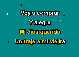 Voy a ccpmprar
Y aleg'r'e

Mi dios qUerido

Un traje a mi viejita