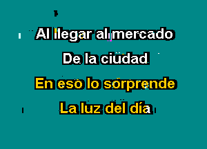 l Al llegar alumer-cado

De la citj'dad '

En eso lo sdrprende

La luz del dia