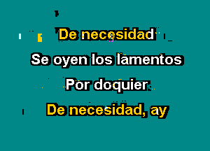 I 5 De necgsidadu

Se oyen Ios lamentos

.POr doq'uier

De necesidad, ay