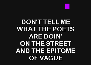 DONTTELLME
WHAT THE POETS
ARE DOIN'

ON THE STREET

AND THE EPITOME
OF VAGUE l