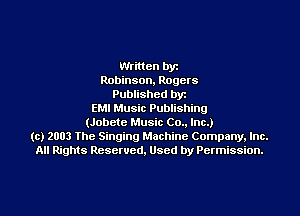 Written bye
Robinson, Rogers
Published byr
EMI Music Publishing
(Jobete Music Co.. Inc.)
(c) 2003 The Singing Machine Company. Inc.
All Rights Reserved, Used by Permission.