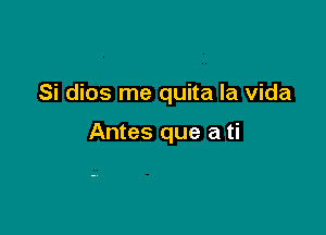 Si dios me quita la vida

Antes que a ti