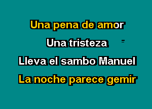 Una pena de amor
Una tristeza

Lleva el sambo Manuel

La noche parece gemir