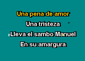 Una pena de amor
Una tristeza

u-Lleva el sambo Manuel

En su amargura