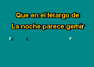 Que en el letargo de

La noche parece gemir