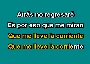 Atras no regresargz
Es por eso que me miran
Que me Have la corriente

Que me Have la corriente