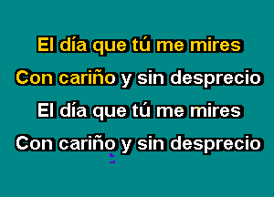 El dia que tl'J me mires
Con cariFIo y sin desprecio
El dia que tl'J me mires

Con cariFIo y sin desprecio