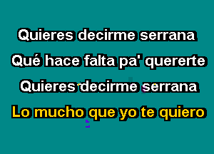 Quieres decirme serrana
Qmiz hace falta pa' quererte
QuiereS'decirme serrana

Lo mucho que yo te quiero