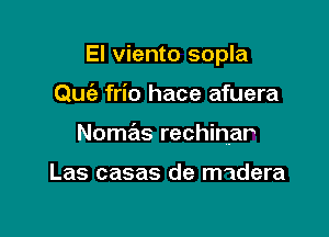 El viento sopla

Quc'e frio hace afuera

Nomas rechinvar

Las casas de midera