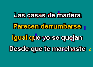 Lascasas de madera
Parecen derrumbarse
lgual que yo 5e quejan

Desde que te marchaste a