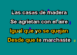 Lascasas de madera
Se agrietan con el'aire
lgual que yo 5e quejan

Desde que te marchaste a