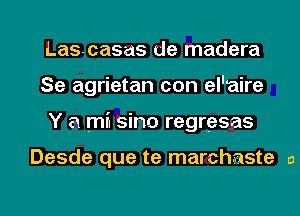 Lascasas de madera
Se agrietan con el'aire

Y a mil sino regresas

Desde que te marchaste a

g